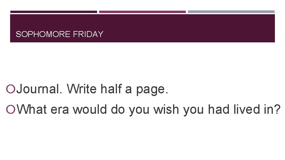 SOPHOMORE FRIDAY Journal. Write half a page. What era would do you wish you