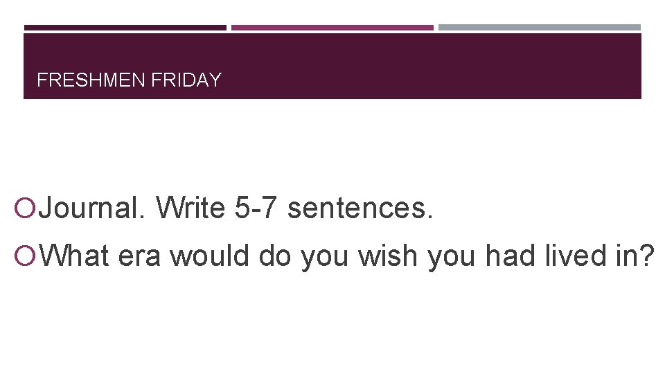 FRESHMEN FRIDAY Journal. Write 5 -7 sentences. What era would do you wish you