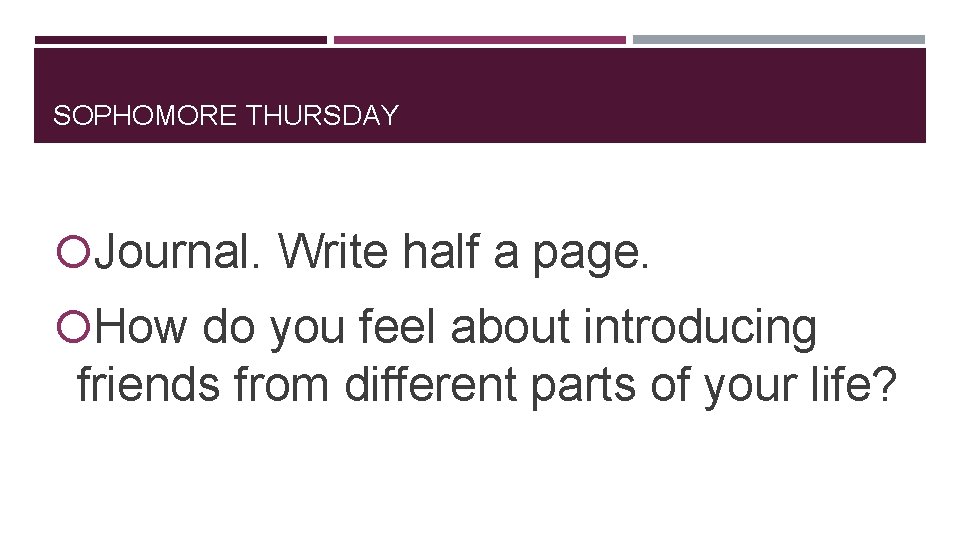 SOPHOMORE THURSDAY Journal. Write half a page. How do you feel about introducing friends