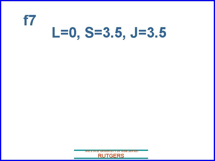 f 7 L=0, S=3. 5, J=3. 5 THE STATE UNIVERSITY OF NEW JERSEY RUTGERS