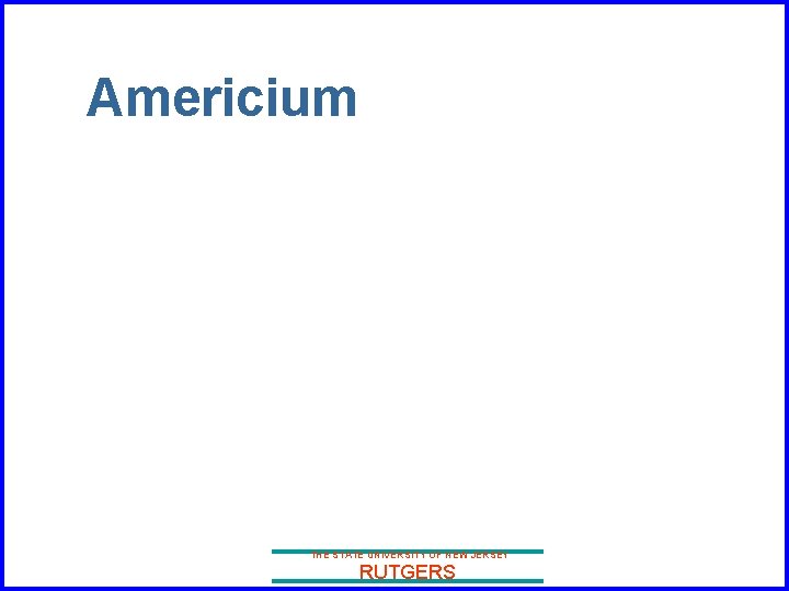 Americium THE STATE UNIVERSITY OF NEW JERSEY RUTGERS 