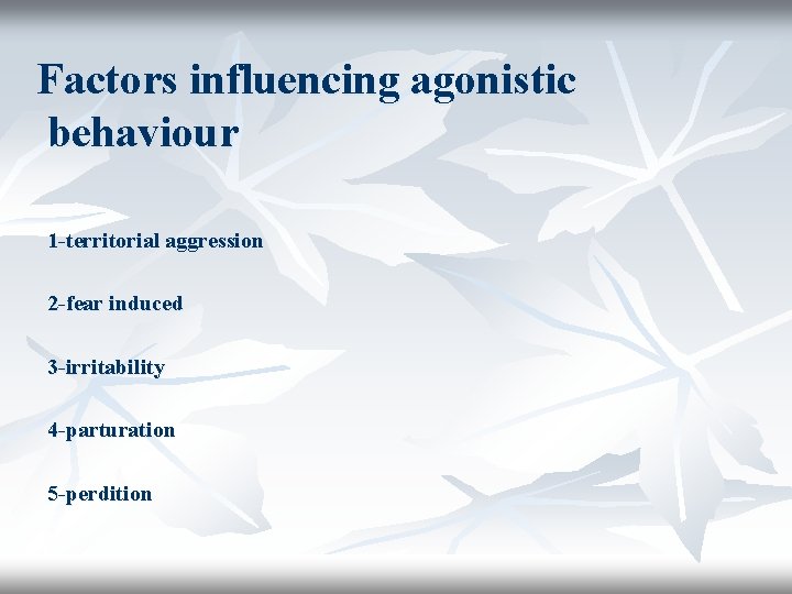 Factors influencing agonistic behaviour 1 -territorial aggression 2 -fear induced 3 -irritability 4 -parturation