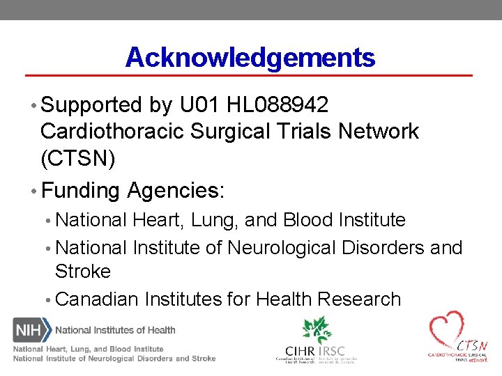 Acknowledgements • Supported by U 01 HL 088942 Cardiothoracic Surgical Trials Network (CTSN) •