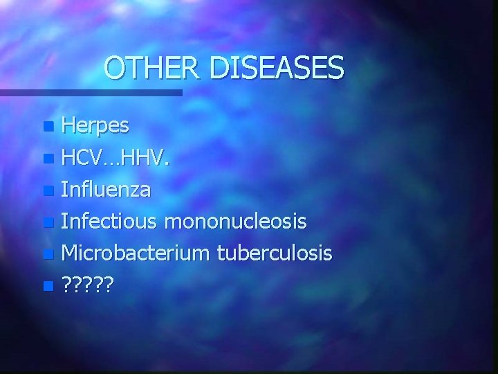 OTHER DISEASES Herpes n HCV…HHV. n Influenza n Infectious mononucleosis n Microbacterium tuberculosis n