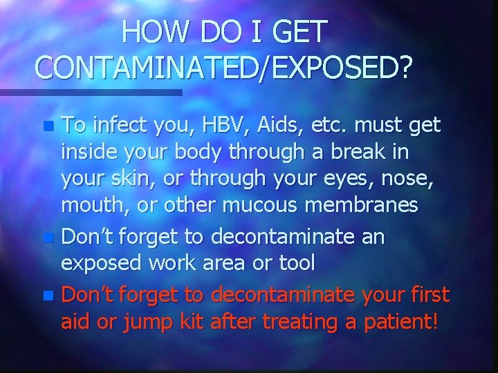 HOW DO I GET CONTAMINATED/EXPOSED? To infect you, HBV, Aids, etc. must get inside