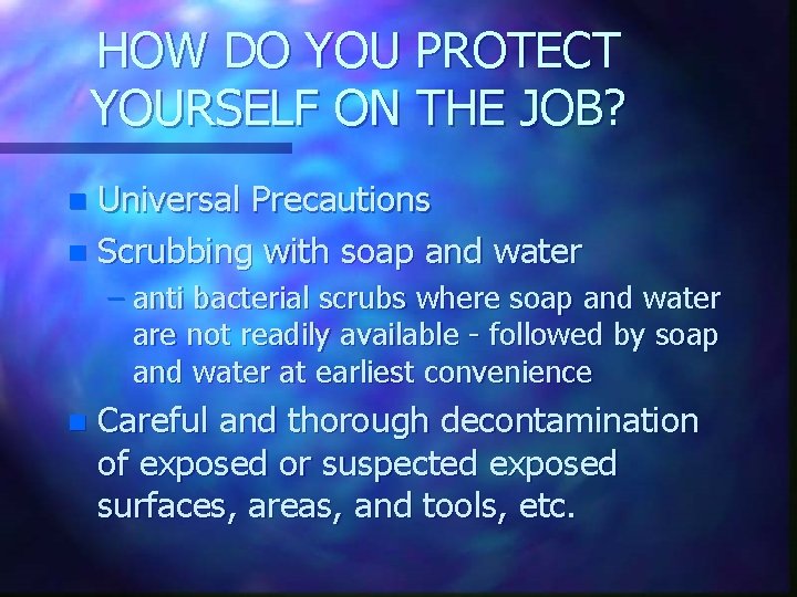 HOW DO YOU PROTECT YOURSELF ON THE JOB? Universal Precautions n Scrubbing with soap