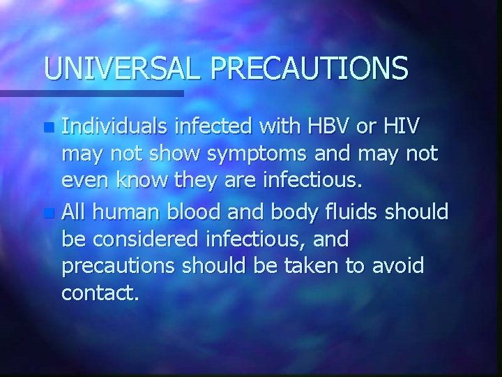 UNIVERSAL PRECAUTIONS Individuals infected with HBV or HIV may not show symptoms and may