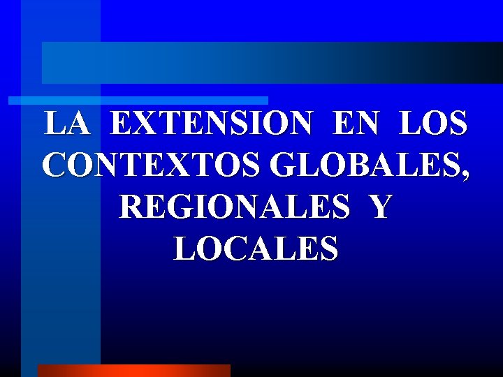 LA EXTENSION EN LOS CONTEXTOS GLOBALES, REGIONALES Y LOCALES 