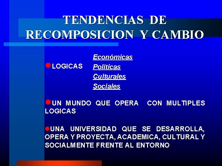 TENDENCIAS DE RECOMPOSICION Y CAMBIO n. LOGICAS Económicas Políticas Culturales Sociales n. UN MUNDO