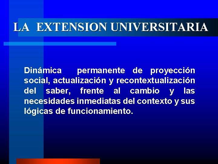 LA EXTENSION UNIVERSITARIA Dinámica permanente de proyección social, actualización y recontextualización del saber, frente