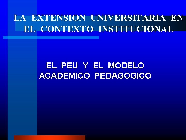 LA EXTENSION UNIVERSITARIA EN EL CONTEXTO INSTITUCIONAL EL PEU Y EL MODELO ACADEMICO PEDAGOGICO