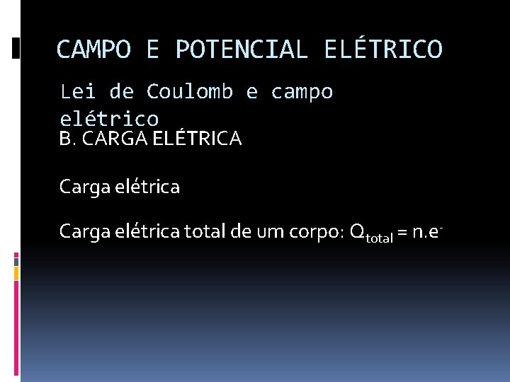 CAMPO E POTENCIAL ELÉTRICO Lei de Coulomb e campo elétrico B. CARGA ELÉTRICA Carga