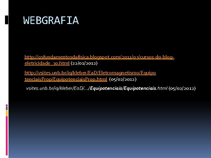 WEBGRAFIA http: //osfundamentosdafisica. blogspot. com/2011/03/cursos-do-blogeletricidade_30. html (22/01/2012) http: //vsites. unb. br/iq/kleber/Ea. D/Eletromagnetismo/Equipo tenciais. Prop/Equipotenciais.