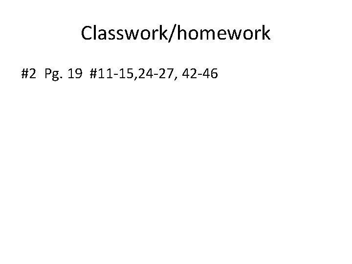 Classwork/homework #2 Pg. 19 #11 -15, 24 -27, 42 -46 