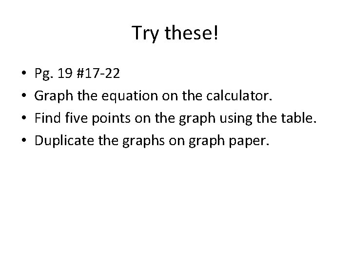 Try these! • • Pg. 19 #17 -22 Graph the equation on the calculator.