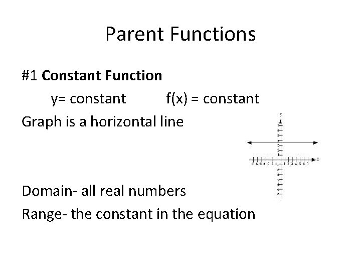 Parent Functions #1 Constant Function y= constant f(x) = constant Graph is a horizontal