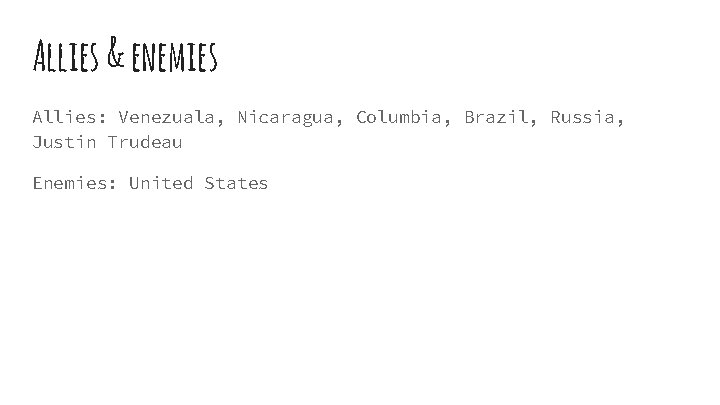 Allies & enemies Allies: Venezuala, Nicaragua, Columbia, Brazil, Russia, Justin Trudeau Enemies: United States