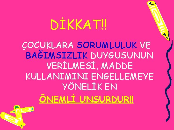 DİKKAT!! ÇOCUKLARA SORUMLULUK VE BAĞIMSIZLIK DUYGUSUNUN VERİLMESİ, MADDE KULLANIMINI ENGELLEMEYE YÖNELİK EN ÖNEMLİ UNSURDUR!!