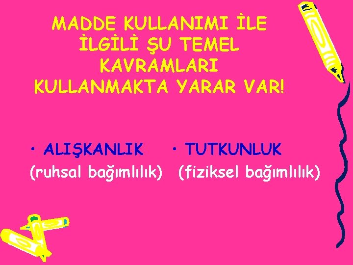 MADDE KULLANIMI İLE İLGİLİ ŞU TEMEL KAVRAMLARI KULLANMAKTA YARAR VAR! • ALIŞKANLIK • TUTKUNLUK