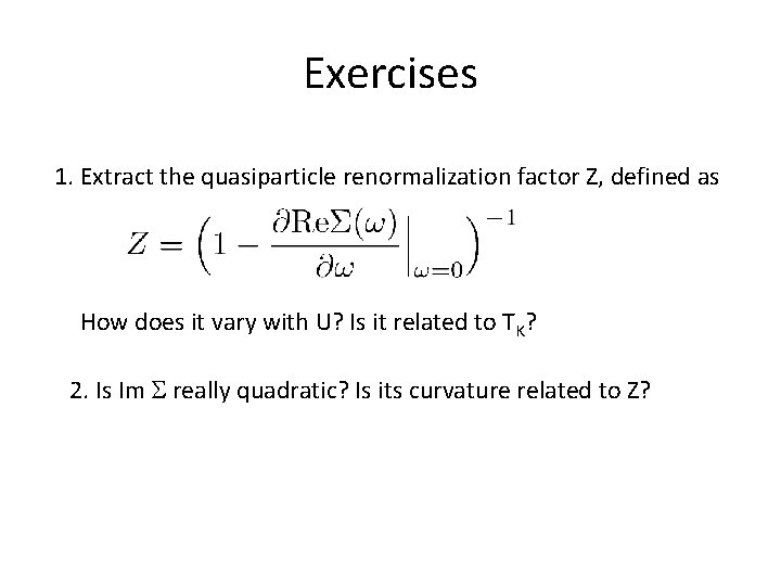 Exercises 1. Extract the quasiparticle renormalization factor Z, defined as How does it vary Exercises 1. Extract the quasiparticle renormalization factor Z, defined as How does it vary