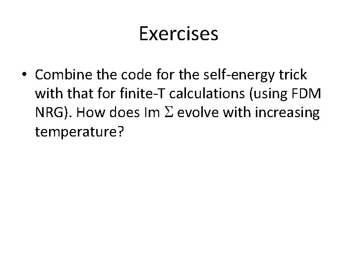 Exercises • Combine the code for the self-energy trick with that for finite-T calculations Exercises • Combine the code for the self-energy trick with that for finite-T calculations