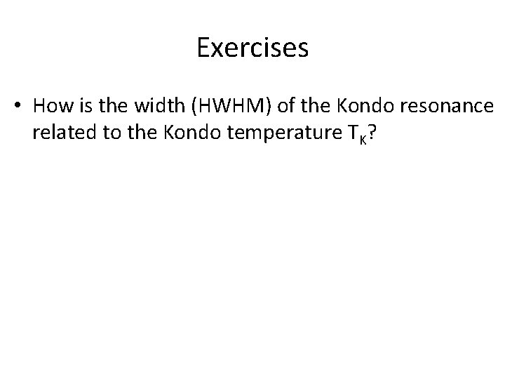 Exercises • How is the width (HWHM) of the Kondo resonance related to the Exercises • How is the width (HWHM) of the Kondo resonance related to the