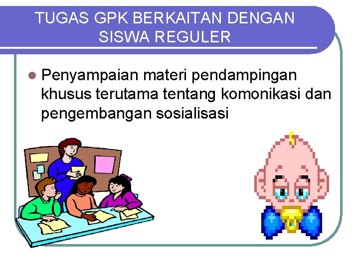 TUGAS GPK BERKAITAN DENGAN SISWA REGULER l Penyampaian materi pendampingan khusus terutama tentang komonikasi