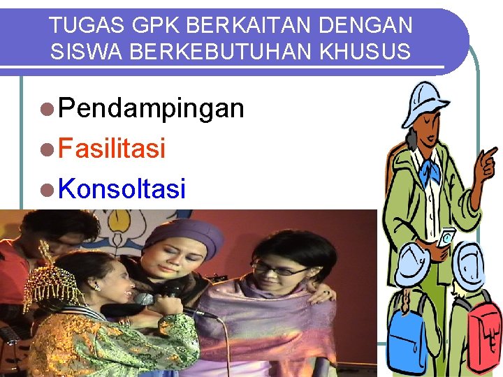 TUGAS GPK BERKAITAN DENGAN SISWA BERKEBUTUHAN KHUSUS l Pendampingan l Fasilitasi l Konsoltasi 