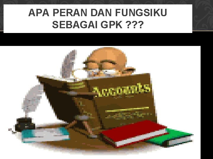 APA PERAN DAN FUNGSIKU SEBAGAI GPK ? ? ? 