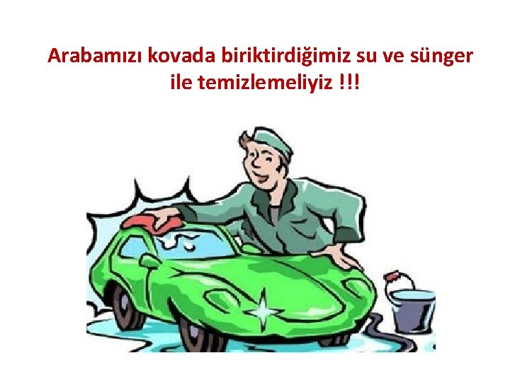 Arabamızı kovada biriktirdiğimiz su ve sünger ile temizlemeliyiz !!! 