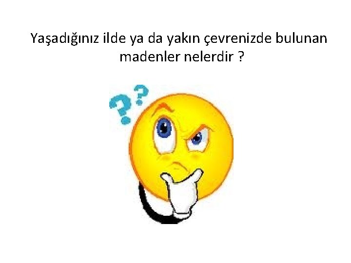 Yaşadığınız ilde ya da yakın çevrenizde bulunan madenler nelerdir ? 