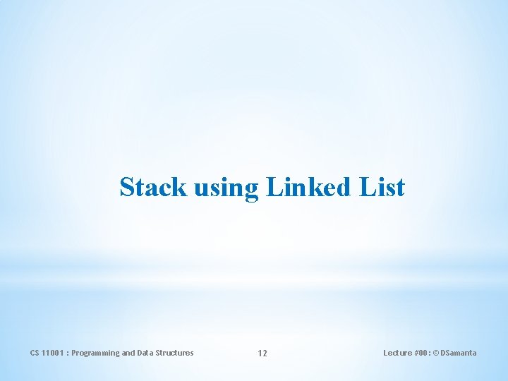 Stack using Linked List CS 11001 : Programming and Data Structures 12 Lecture #00: