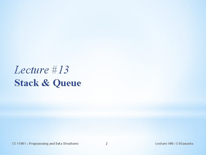 Lecture #13 Stack & Queue CS 11001 : Programming and Data Structures 2 Lecture