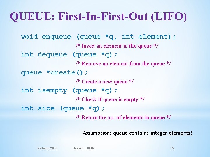 QUEUE: First-In-First-Out (LIFO) void enqueue (queue *q, int element); /* Insert an element in