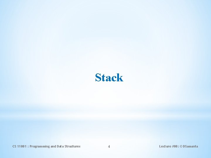 Stack CS 11001 : Programming and Data Structures 4 Lecture #00: © DSamanta 