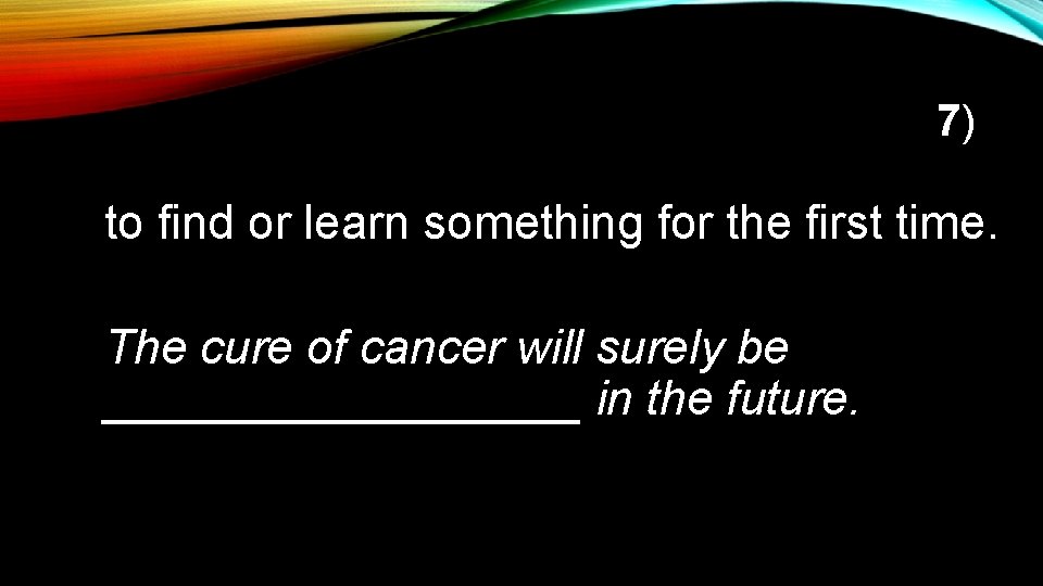 7) to find or learn something for the first time. The cure of cancer
