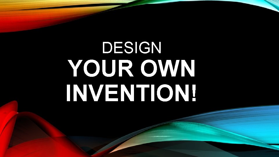 DESIGN YOUR OWN INVENTION! 