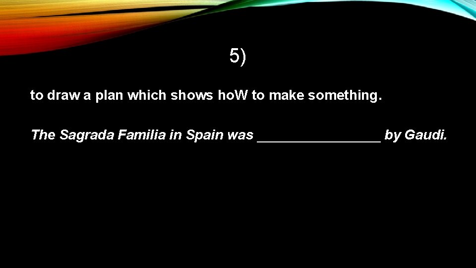 5) to draw a plan which shows ho. W to make something. The Sagrada