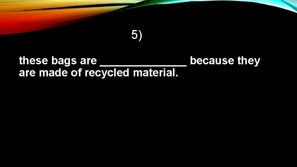 5) these bags are _______ because they are made of recycled material. 