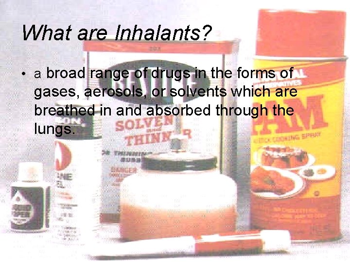 What are Inhalants? • a broad range of drugs in the forms of gases,