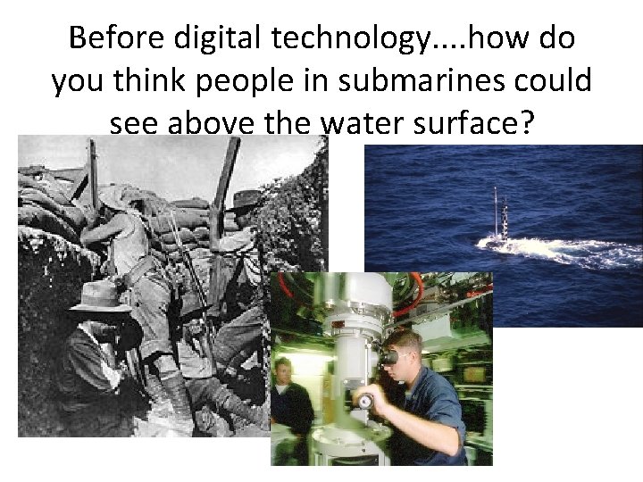 Before digital technology. . how do you think people in submarines could see above