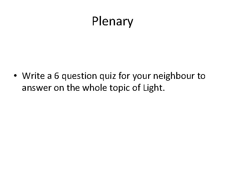 Plenary • Write a 6 question quiz for your neighbour to answer on the