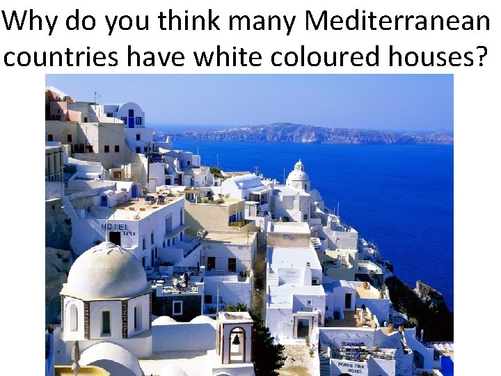 Why do you think many Mediterranean countries have white coloured houses? 