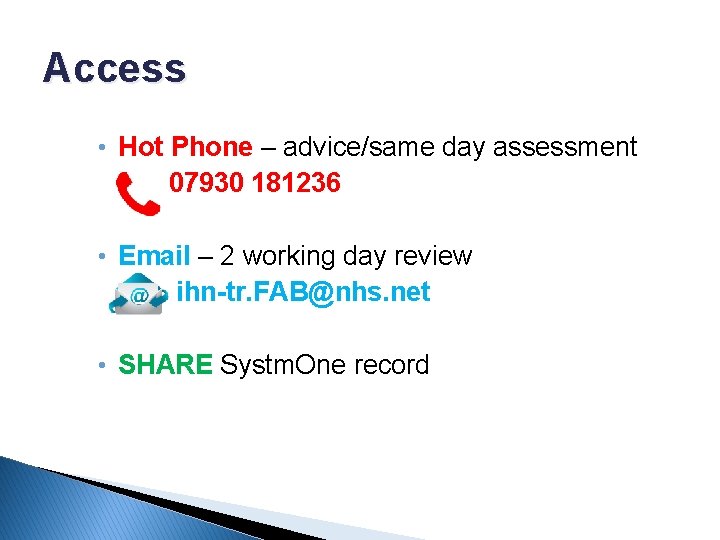 Access • Hot Phone – advice/same day assessment 07930 181236 • Email – 2