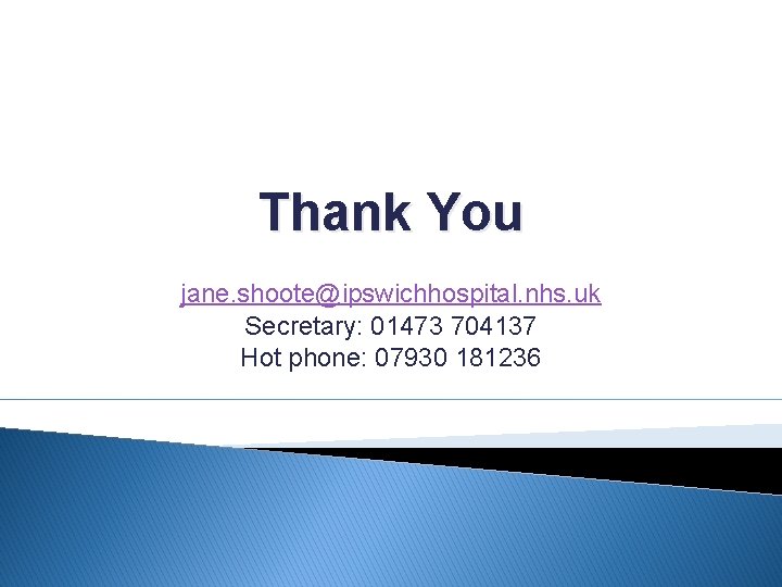 Thank You jane. shoote@ipswichhospital. nhs. uk Secretary: 01473 704137 Hot phone: 07930 181236 