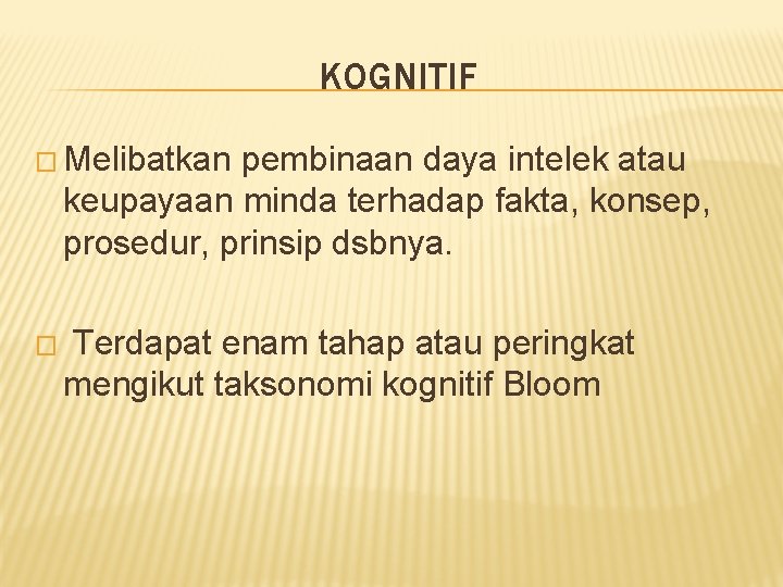 KOGNITIF � Melibatkan pembinaan daya intelek atau keupayaan minda terhadap fakta, konsep, prosedur, prinsip