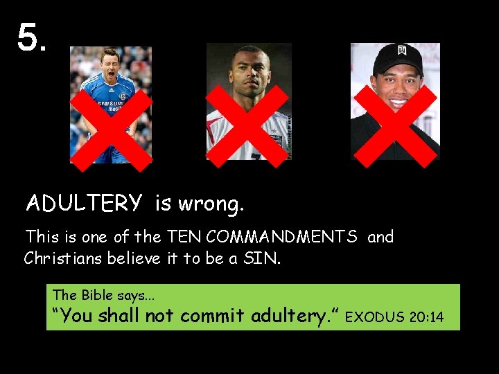 5. ADULTERY is wrong. This is one of the TEN COMMANDMENTS and Christians believe