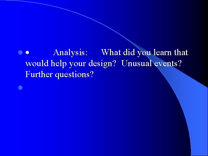 l· Analysis: What did you learn that would help your design? Unusual events? Further