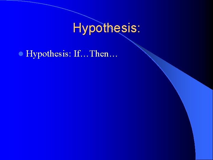 Hypothesis: l Hypothesis: If…Then… 