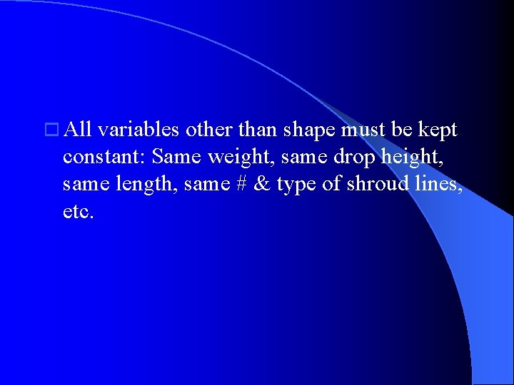 o All variables other than shape must be kept constant: Same weight, same drop